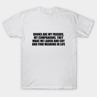 Books are my friends, my companions. They make me laugh and cry and find meaning in life T-Shirt